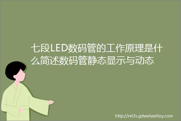 七段LED数码管的工作原理是什么简述数码管静态显示与动态