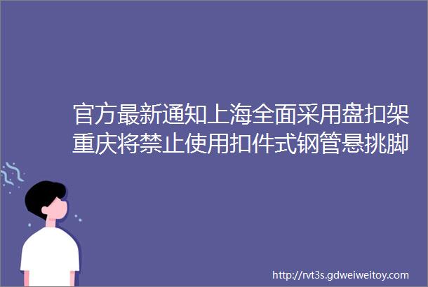 官方最新通知上海全面采用盘扣架重庆将禁止使用扣件式钢管悬挑脚手架