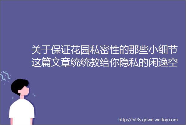 关于保证花园私密性的那些小细节这篇文章统统教给你隐私的闲逸空间由你打造